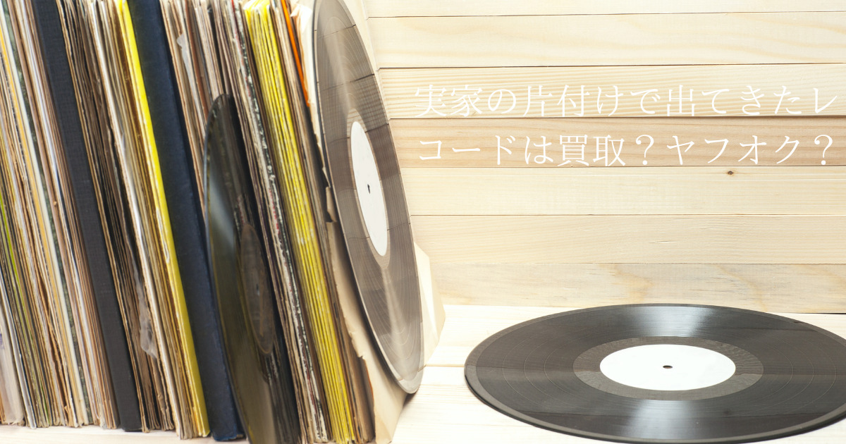 実家の片付で大量に出てきたレコード。買取に出すかメルカリなどで売るかどちらがいいですか？
