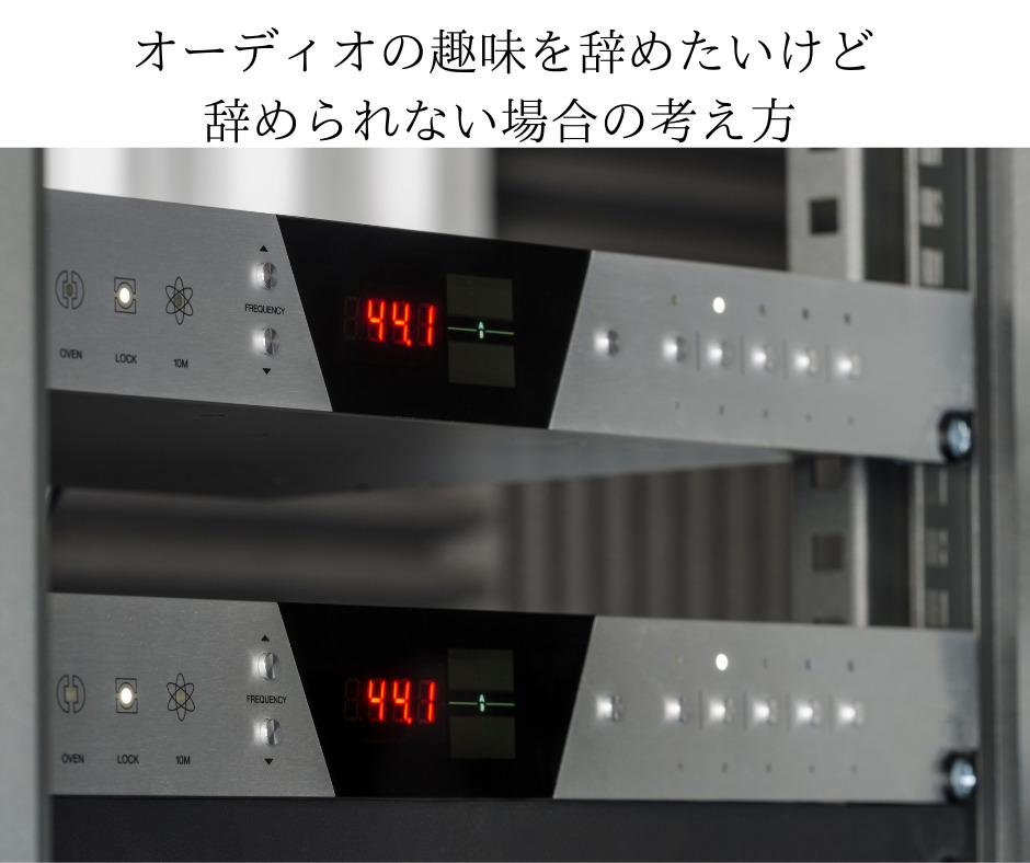 オーディオの趣味を辞めたいけど辞められない場合の考え方