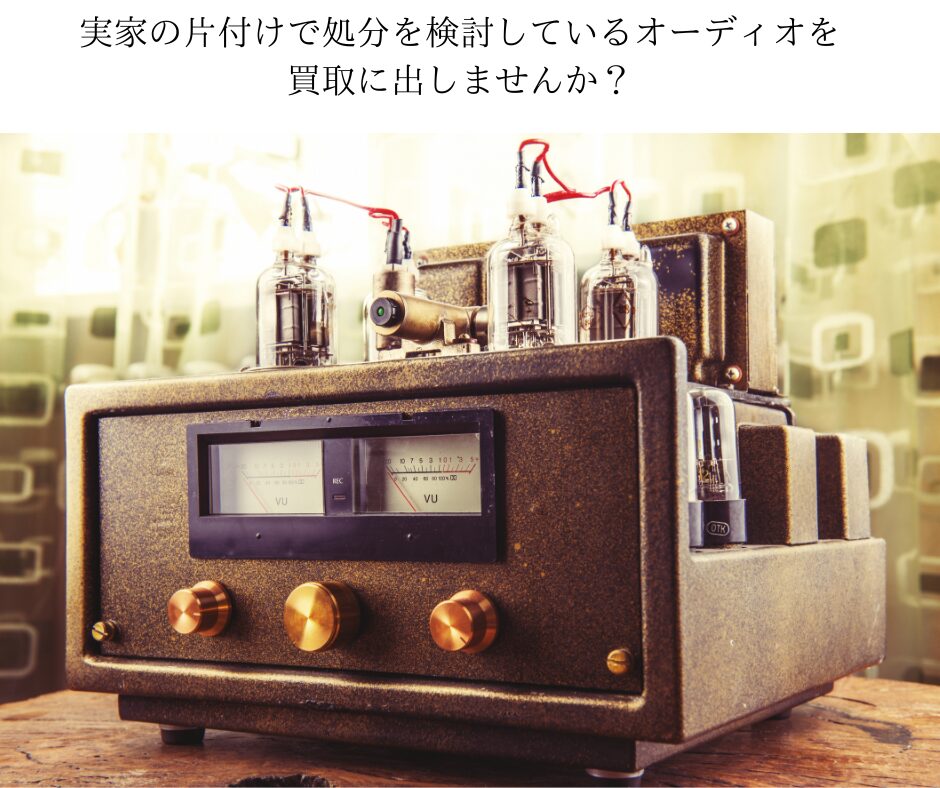 実家の片付けで処分を検討しているオーディオを買取に出しませんか？