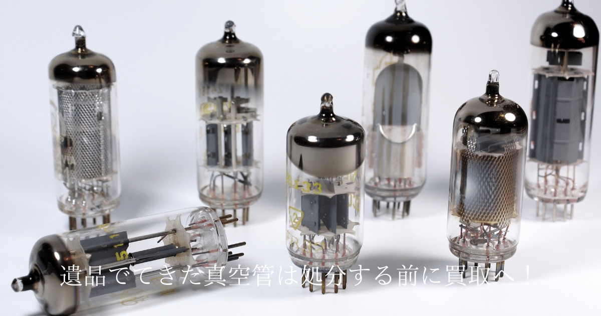 遺品で出てきた真空管の買取。処分する前に価値のわかるところに相談しませんか？