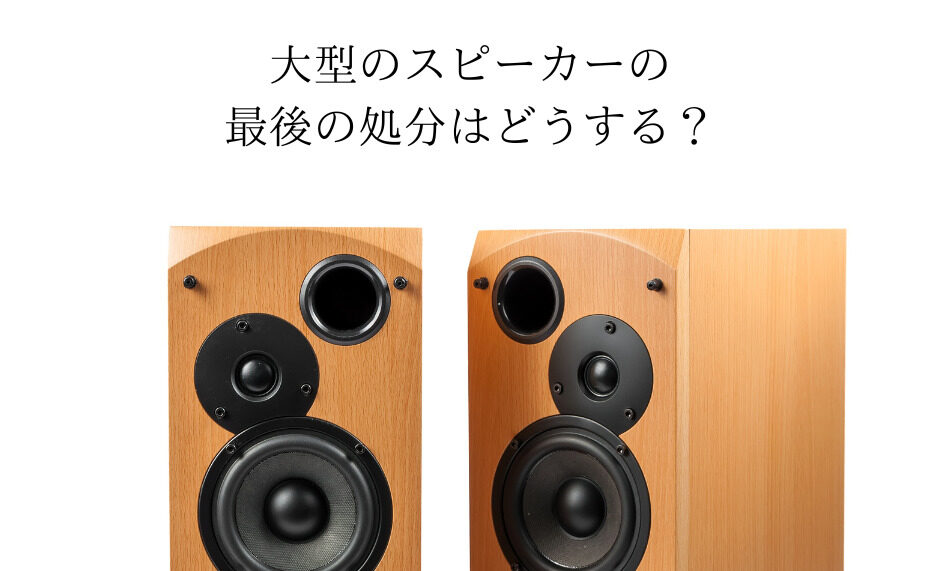 大型のスピーカーの最後の処分はどうする？