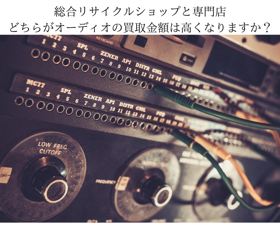 総合リサイクルショップとオーディオ専門買取店ではどちらが買取金額は高くなりますか？