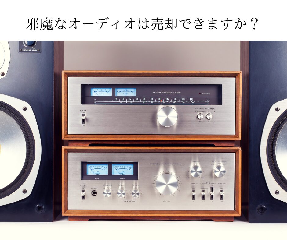 捨てるにはもったいなく置いておくには邪魔なオーディオは売却できますか？