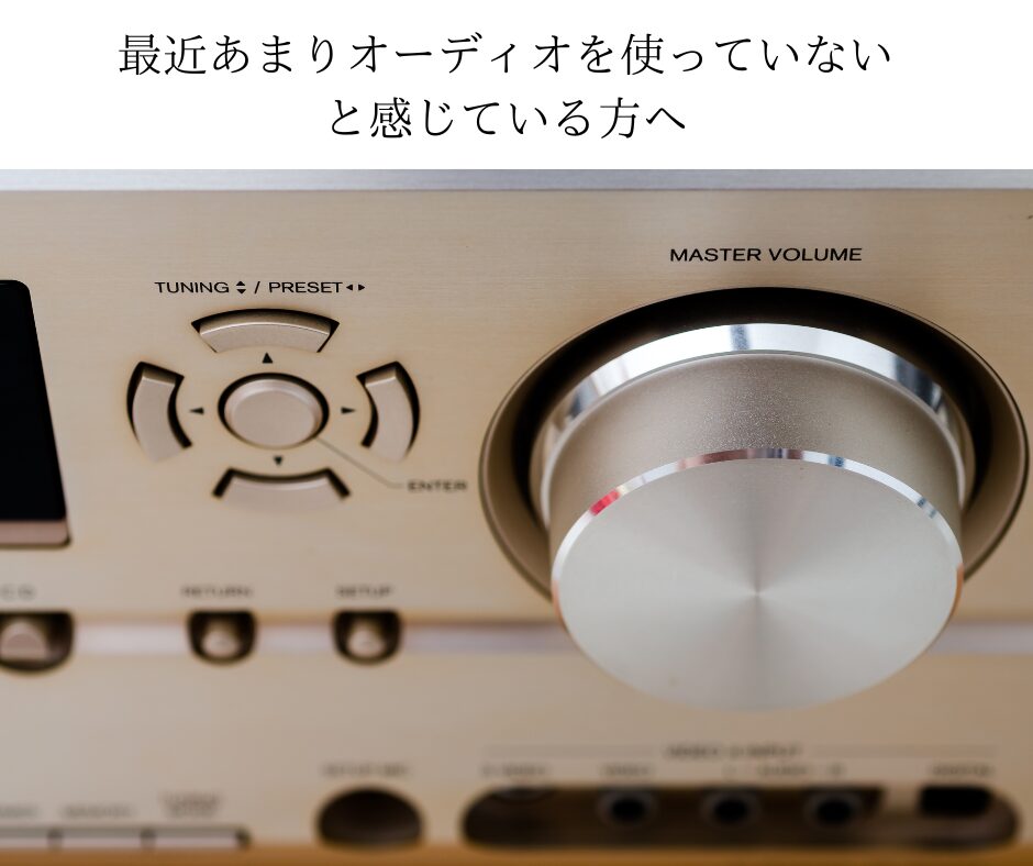 最近あまりオーディオを使っていないと感じている方へ