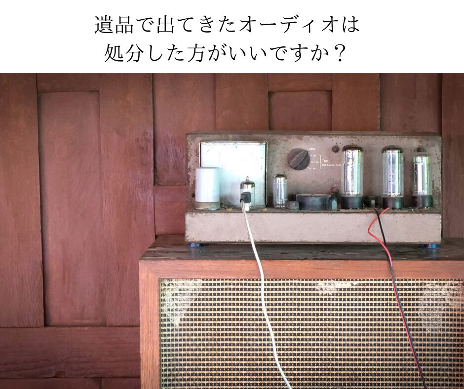 オーディオのことを全くわからないのですが遺品で出てきたオーディオは処分した方がいいですか？