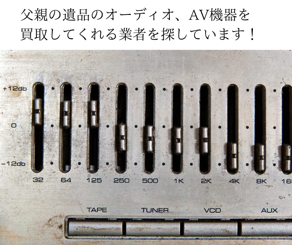 父親の遺品のオーディオ、AV機器を買取してくれる業者を探しています！