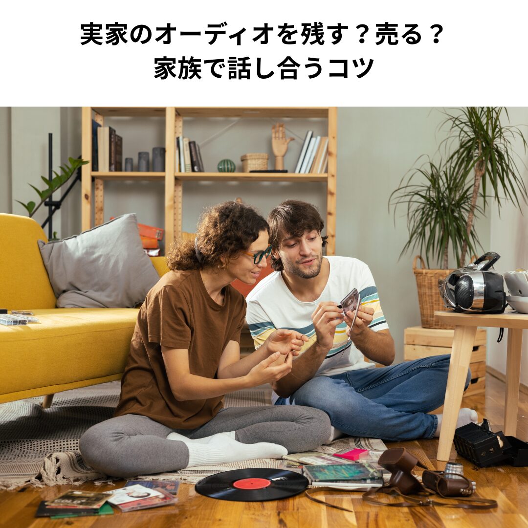 実家のオーディオを残す？売る？家族で話し合うコツ