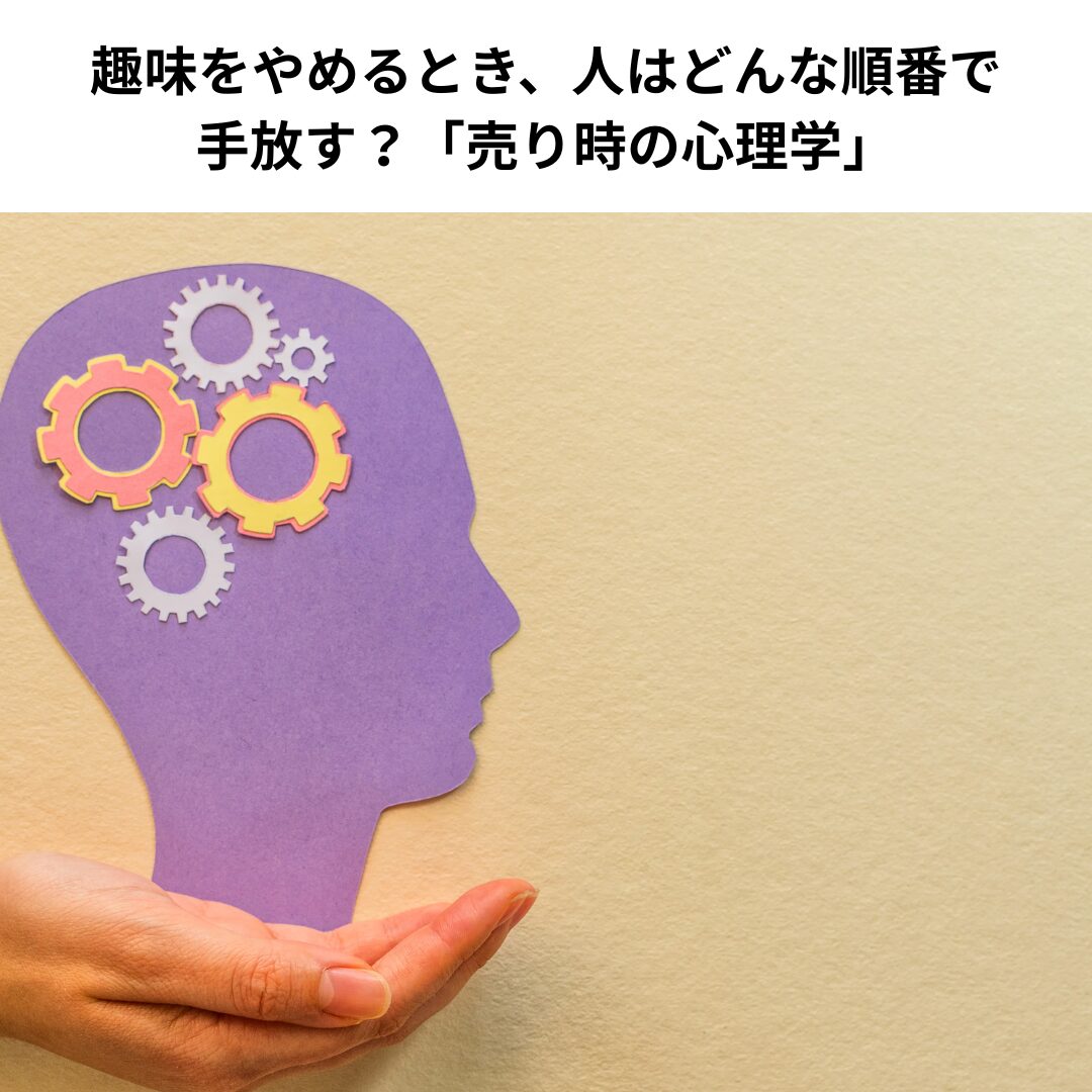 趣味をやめるとき、人はどんな順番で手放す？「売り時の心理学」
