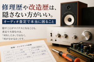 修理歴や改造歴は、隠さない方がいい。オーディオ査定で本当に困ること