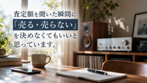 査定額を聞いた瞬間に「売る・売らない」を決めなくてもいいと思っています