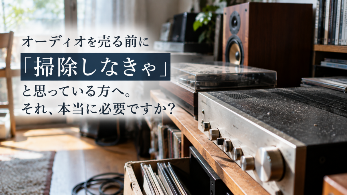 オーディオを売る前に「掃除しなきゃ」と思っている方へ。それ、本当に必要ですか？